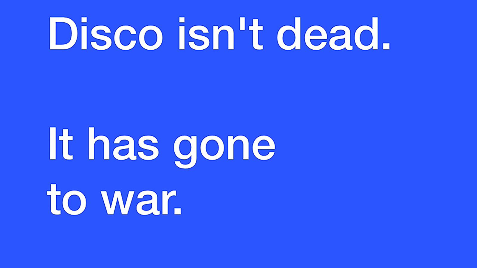 Kuvassa on kirkkaan sinisellä pohjalla teksti ylhäällä Disco isn't dead. Alhaalla on teksti It has gone to the war.