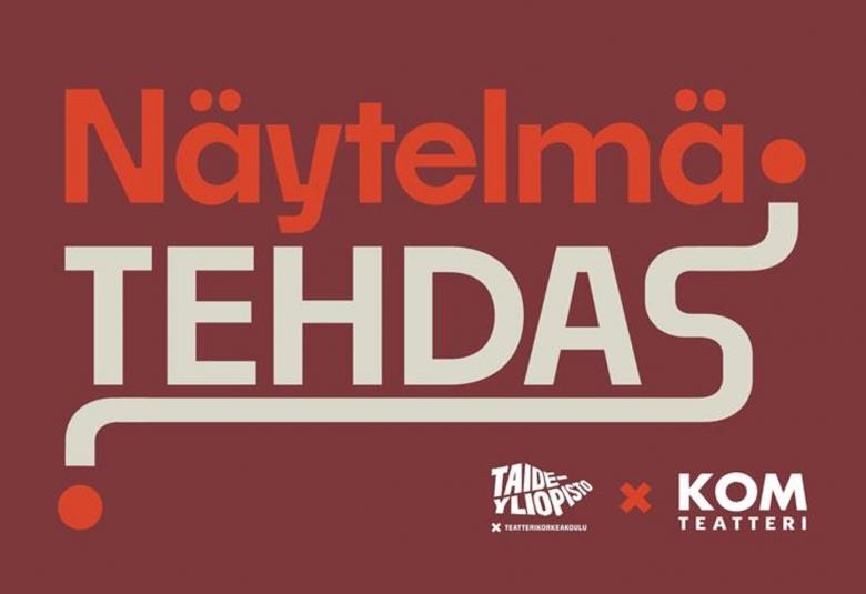 Kuvassa on ruskealla pohjalla teksti yläpuolella on punaisella Näytelmä ja alapuolella valkoisella TEHDAS. Alla pienellä Taideyliopiston ja KIM-teatterin logot.